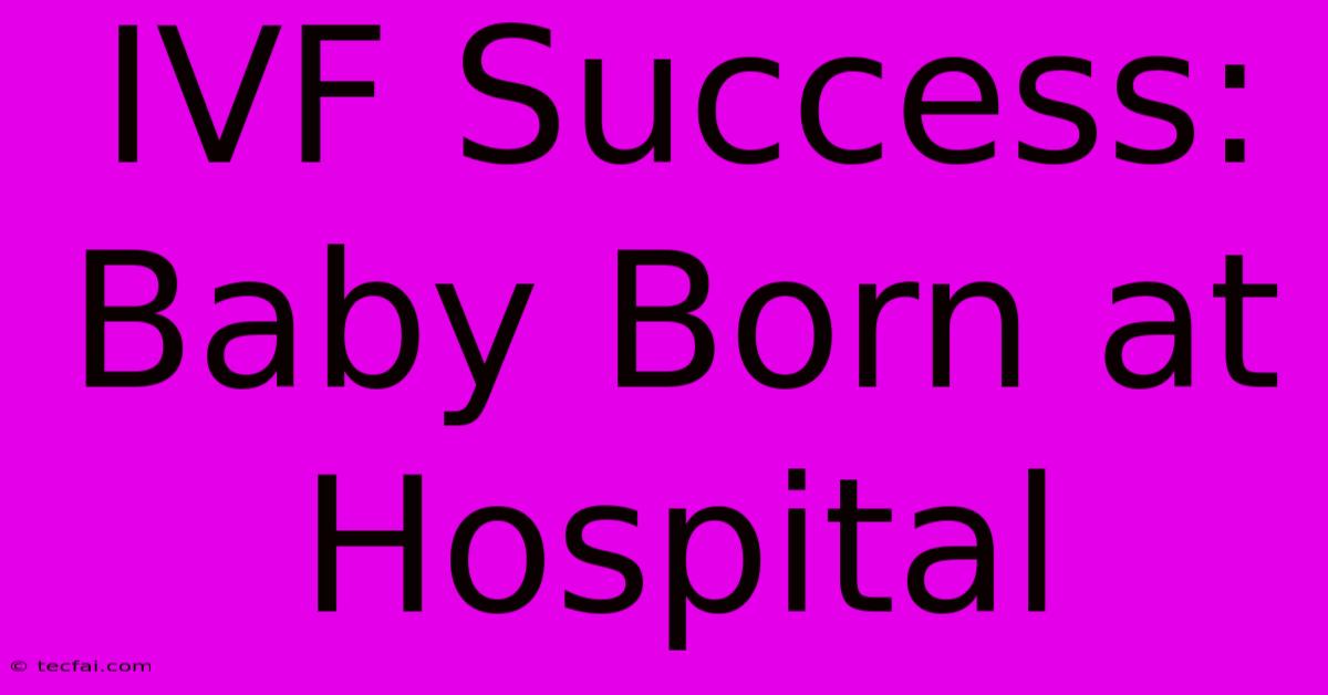 IVF Success: Baby Born At Hospital