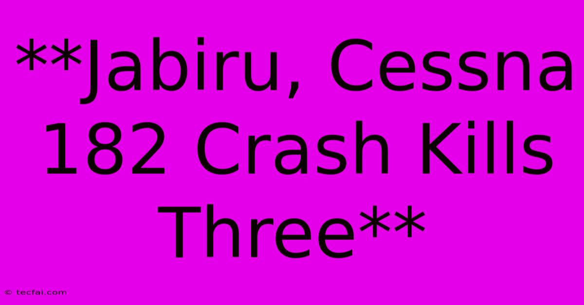 **Jabiru, Cessna 182 Crash Kills Three**