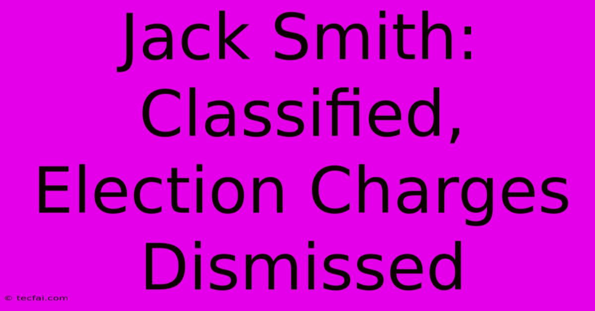 Jack Smith: Classified, Election Charges Dismissed