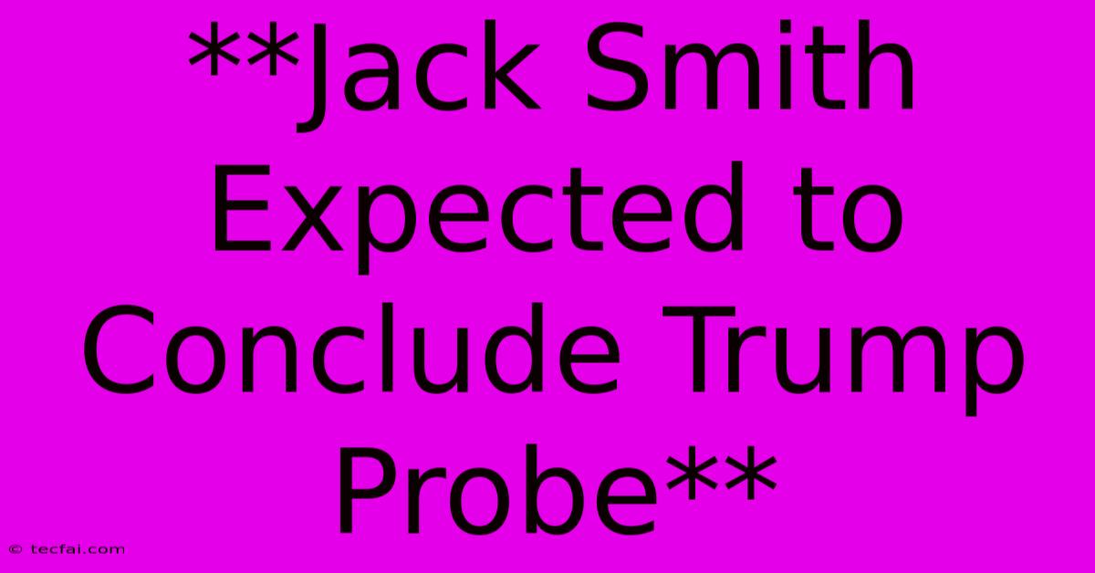 **Jack Smith Expected To Conclude Trump Probe** 