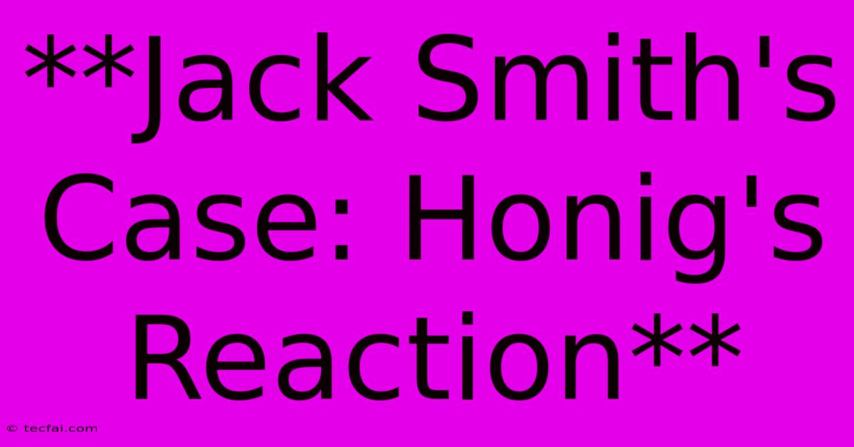 **Jack Smith's Case: Honig's Reaction** 