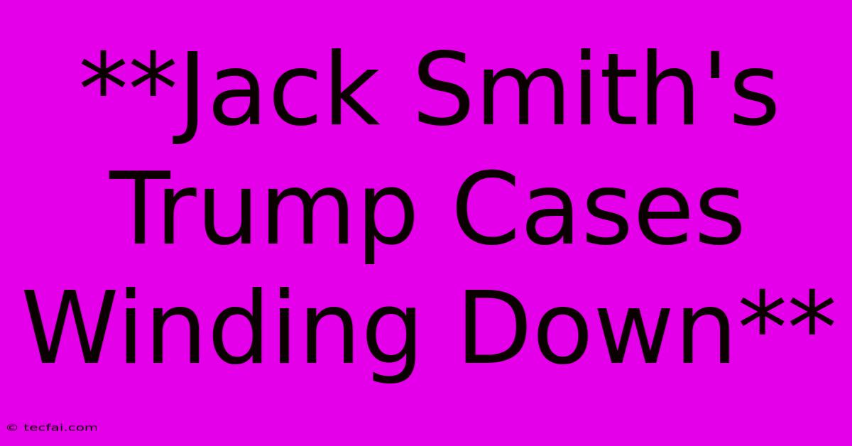 **Jack Smith's Trump Cases Winding Down** 