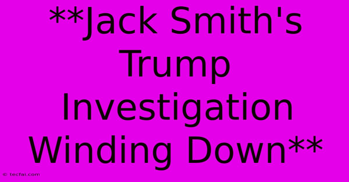 **Jack Smith's Trump Investigation Winding Down** 