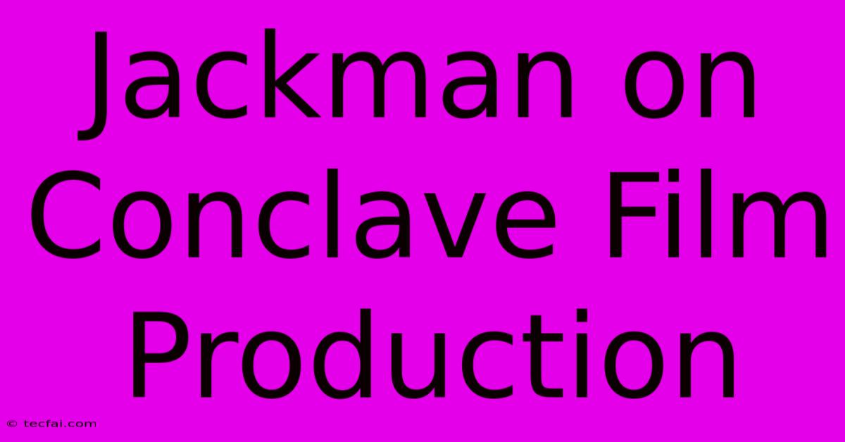 Jackman On Conclave Film Production