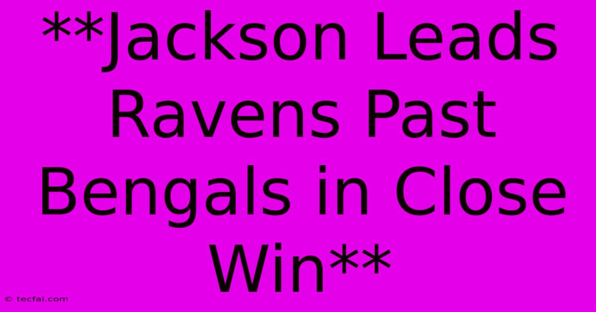 **Jackson Leads Ravens Past Bengals In Close Win**