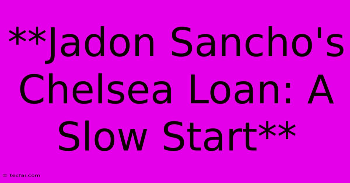 **Jadon Sancho's Chelsea Loan: A Slow Start** 