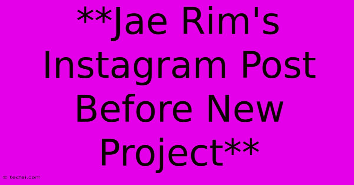 **Jae Rim's Instagram Post Before New Project**