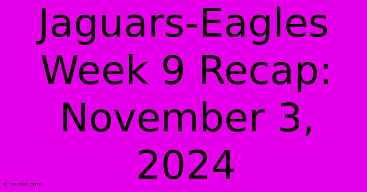 Jaguars-Eagles Week 9 Recap: November 3, 2024 