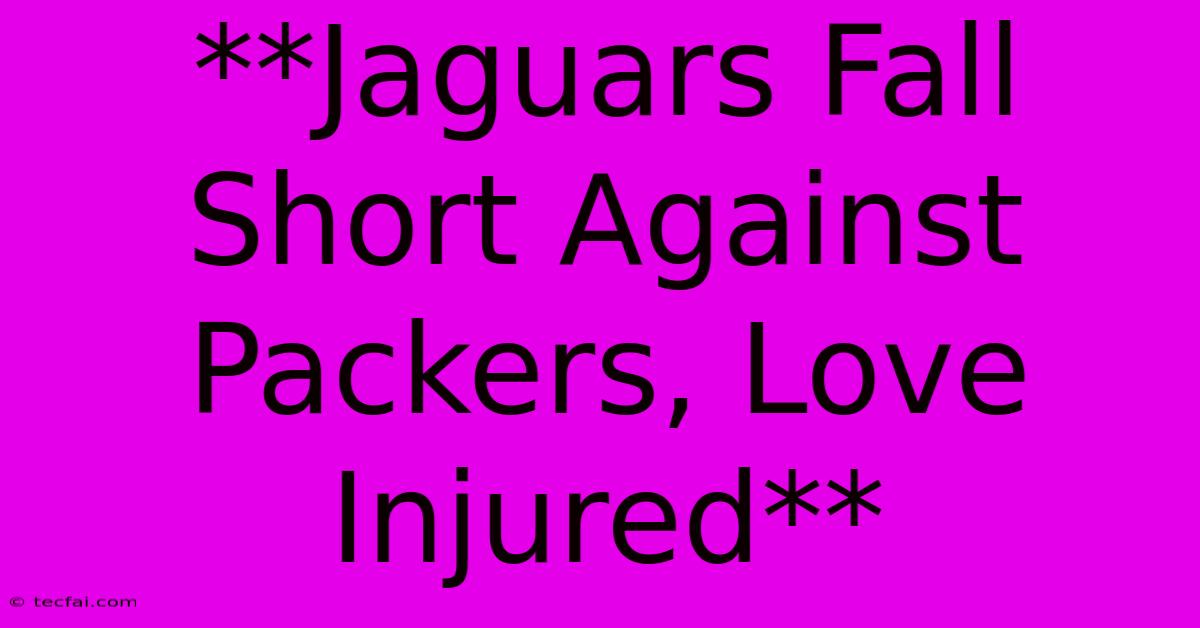 **Jaguars Fall Short Against Packers, Love Injured** 