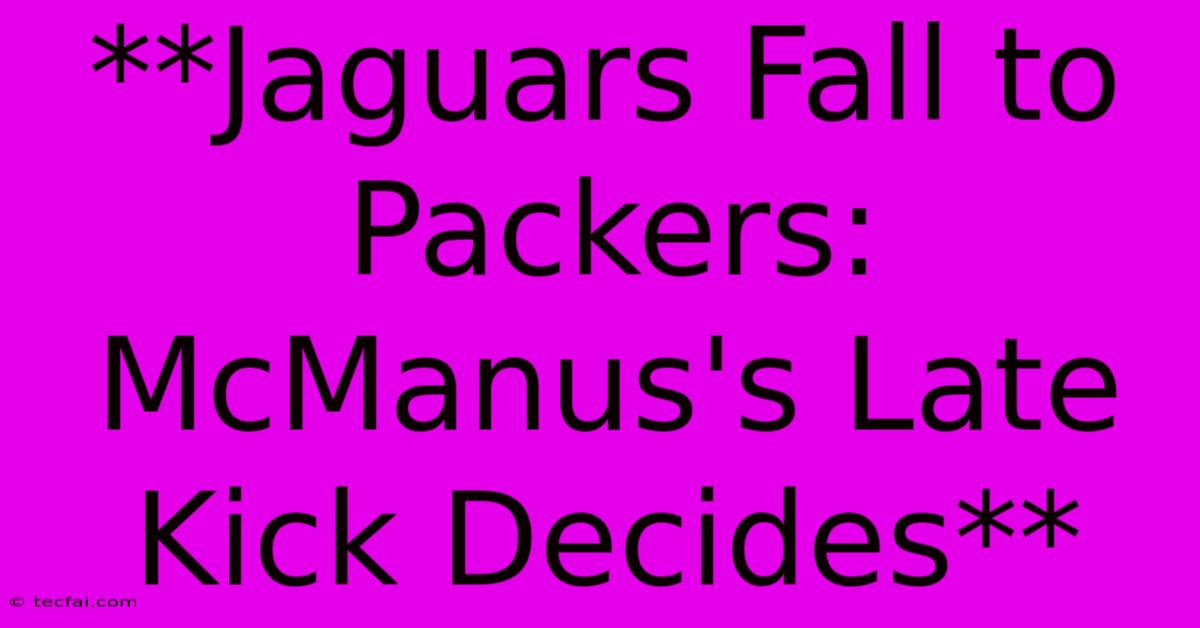 **Jaguars Fall To Packers: McManus's Late Kick Decides**