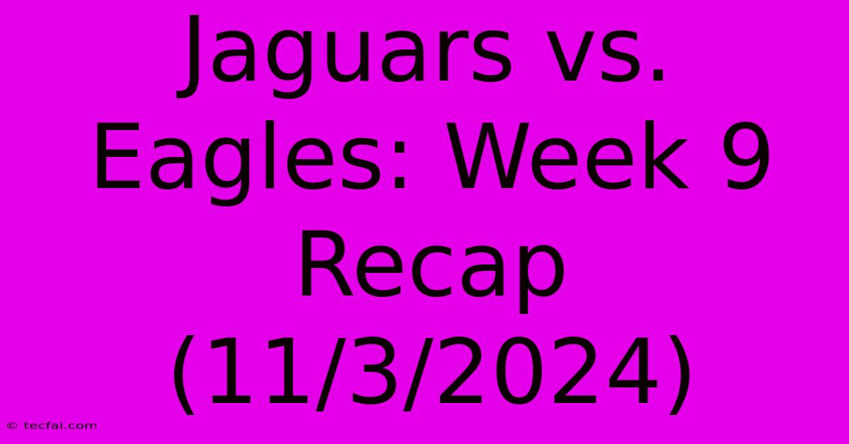 Jaguars Vs. Eagles: Week 9 Recap (11/3/2024)