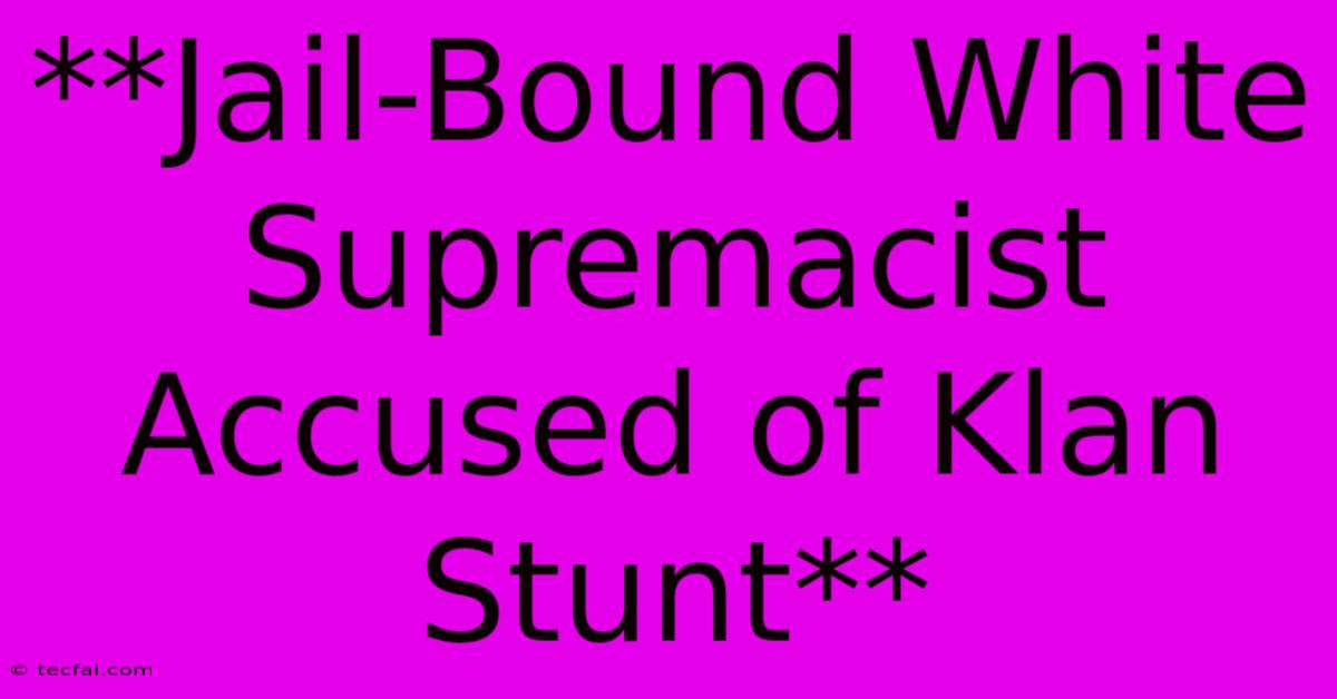 **Jail-Bound White Supremacist Accused Of Klan Stunt**