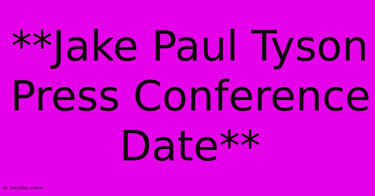 **Jake Paul Tyson Press Conference Date**