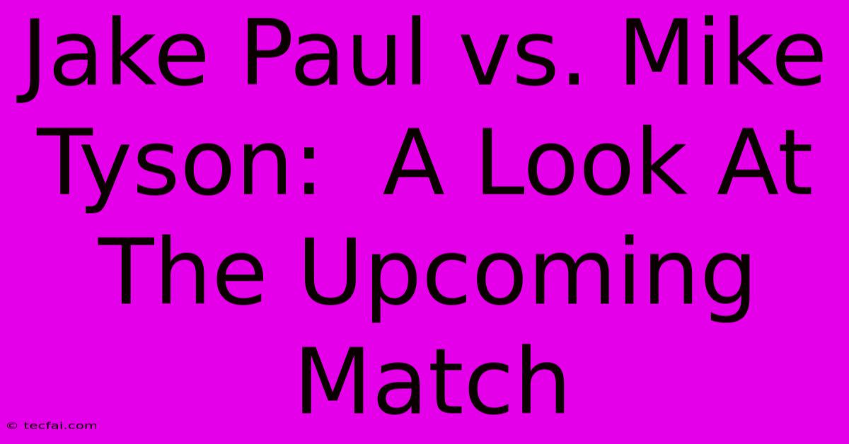 Jake Paul Vs. Mike Tyson:  A Look At The Upcoming Match 