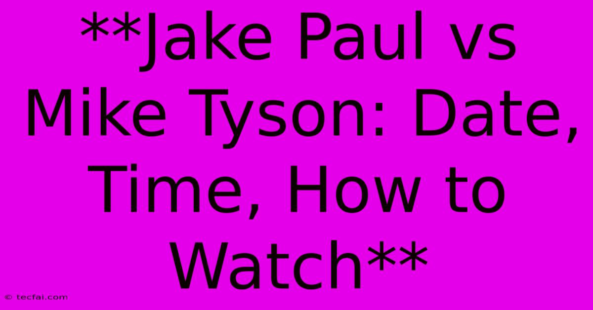 **Jake Paul Vs Mike Tyson: Date, Time, How To Watch**