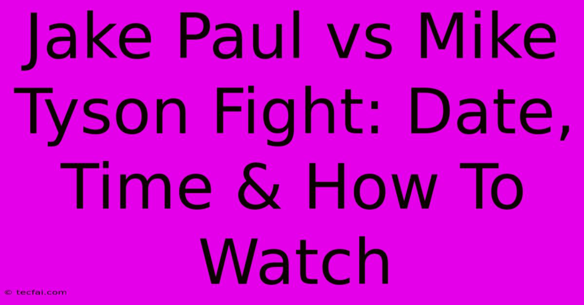 Jake Paul Vs Mike Tyson Fight: Date, Time & How To Watch