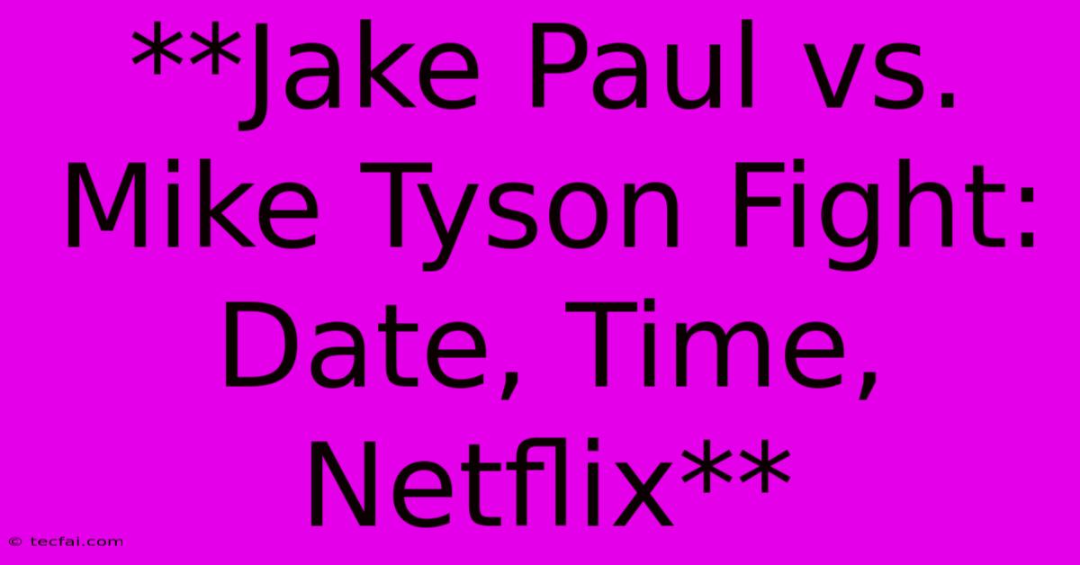 **Jake Paul Vs. Mike Tyson Fight: Date, Time, Netflix**