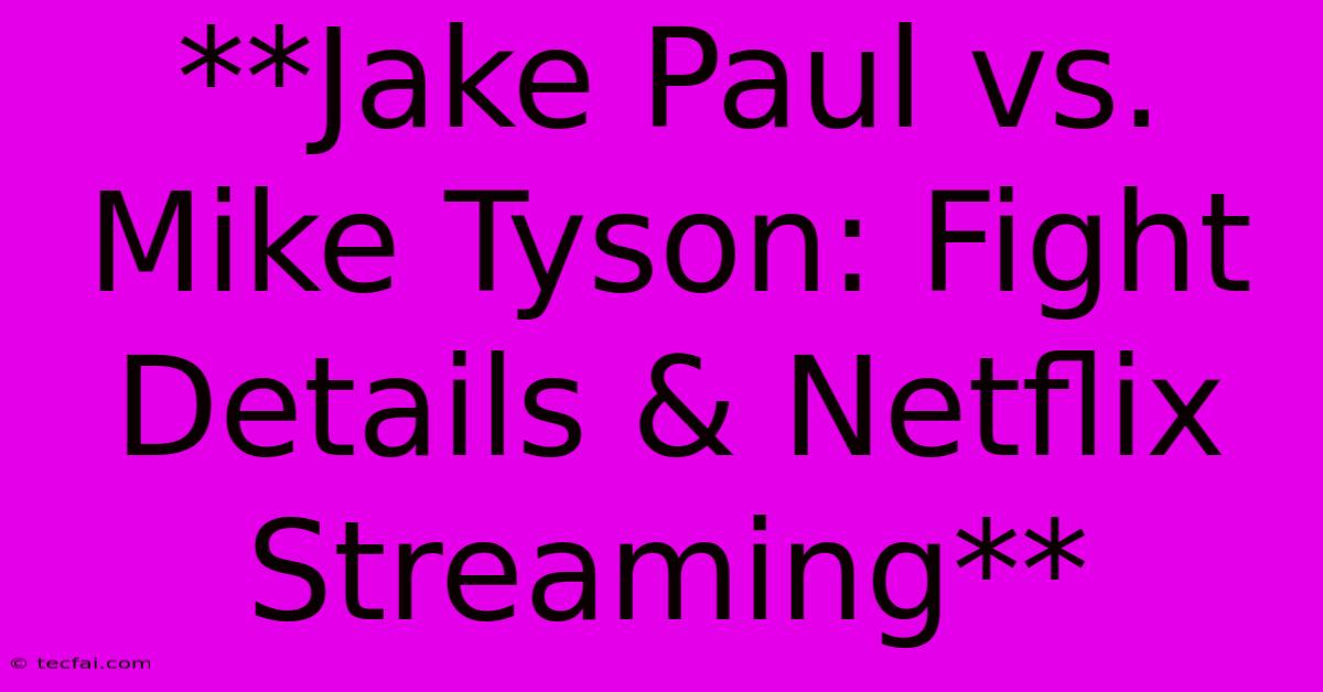 **Jake Paul Vs. Mike Tyson: Fight Details & Netflix Streaming**