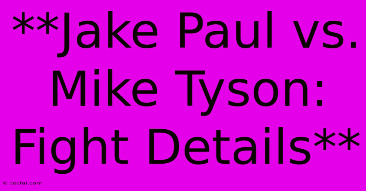 **Jake Paul Vs. Mike Tyson: Fight Details**