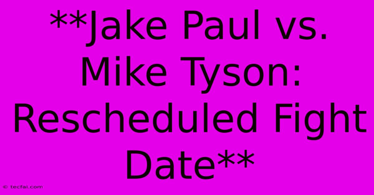 **Jake Paul Vs. Mike Tyson: Rescheduled Fight Date**