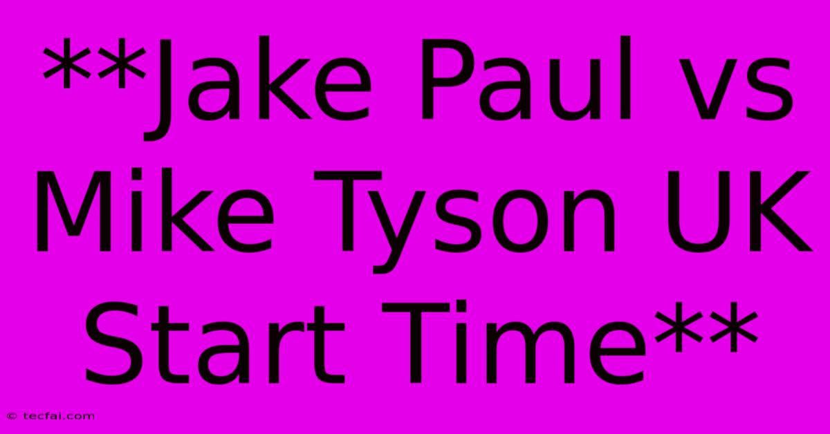 **Jake Paul Vs Mike Tyson UK Start Time**