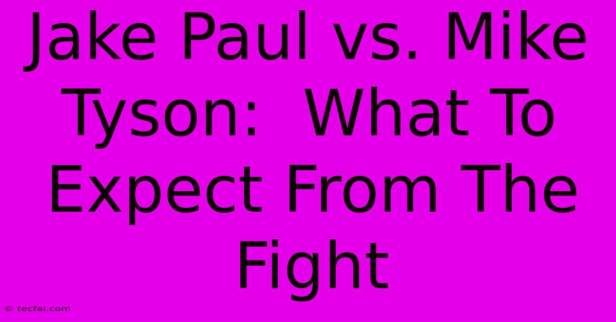 Jake Paul Vs. Mike Tyson:  What To Expect From The Fight