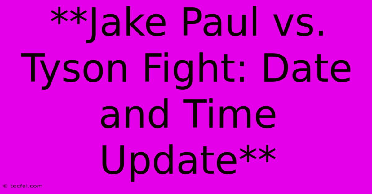 **Jake Paul Vs. Tyson Fight: Date And Time Update** 