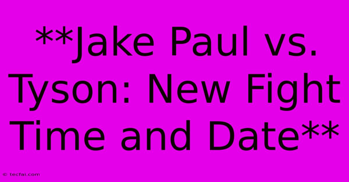 **Jake Paul Vs. Tyson: New Fight Time And Date**