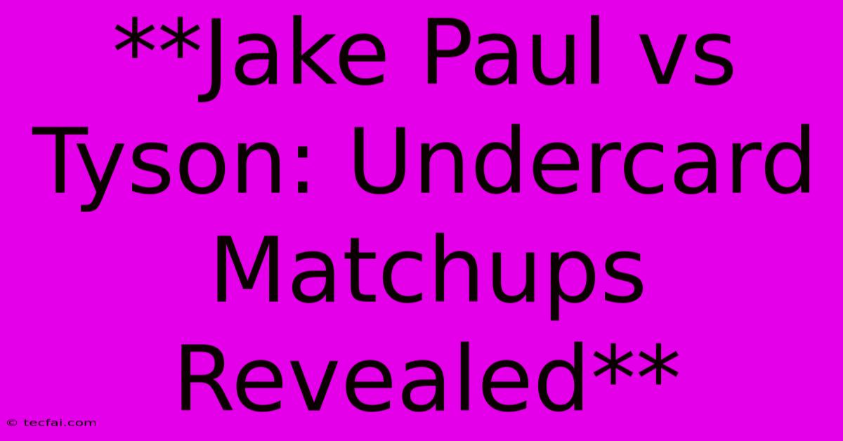 **Jake Paul Vs Tyson: Undercard Matchups Revealed**