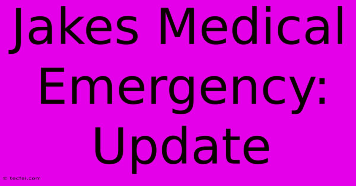 Jakes Medical Emergency: Update