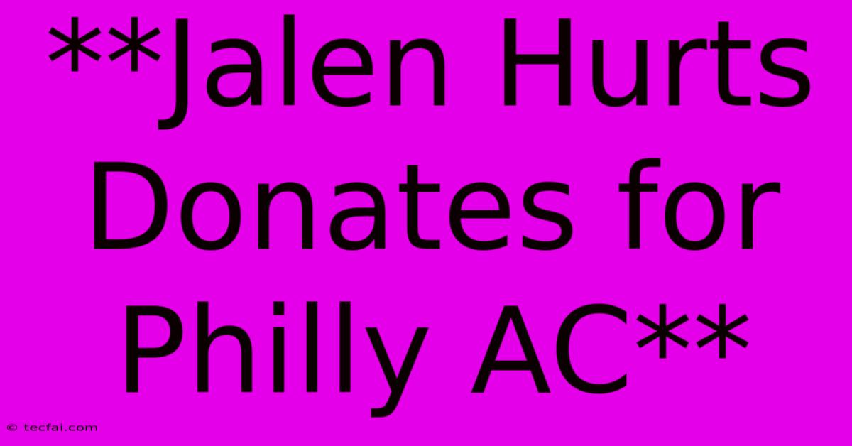 **Jalen Hurts Donates For Philly AC**