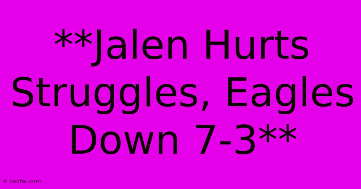 **Jalen Hurts Struggles, Eagles Down 7-3**