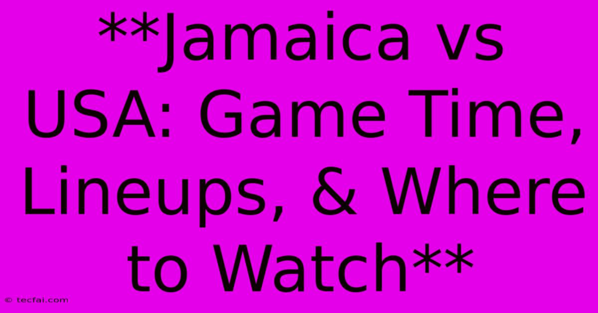 **Jamaica Vs USA: Game Time, Lineups, & Where To Watch**