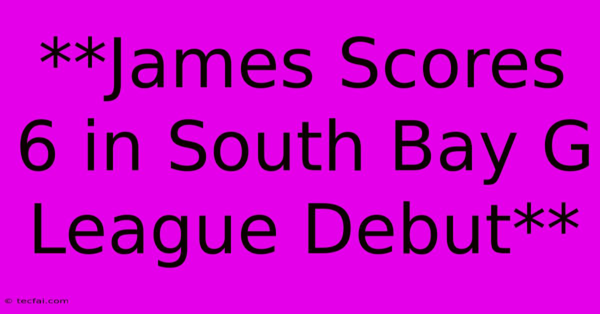 **James Scores 6 In South Bay G League Debut**