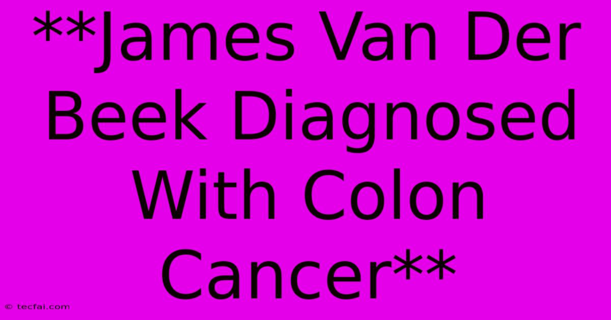 **James Van Der Beek Diagnosed With Colon Cancer**