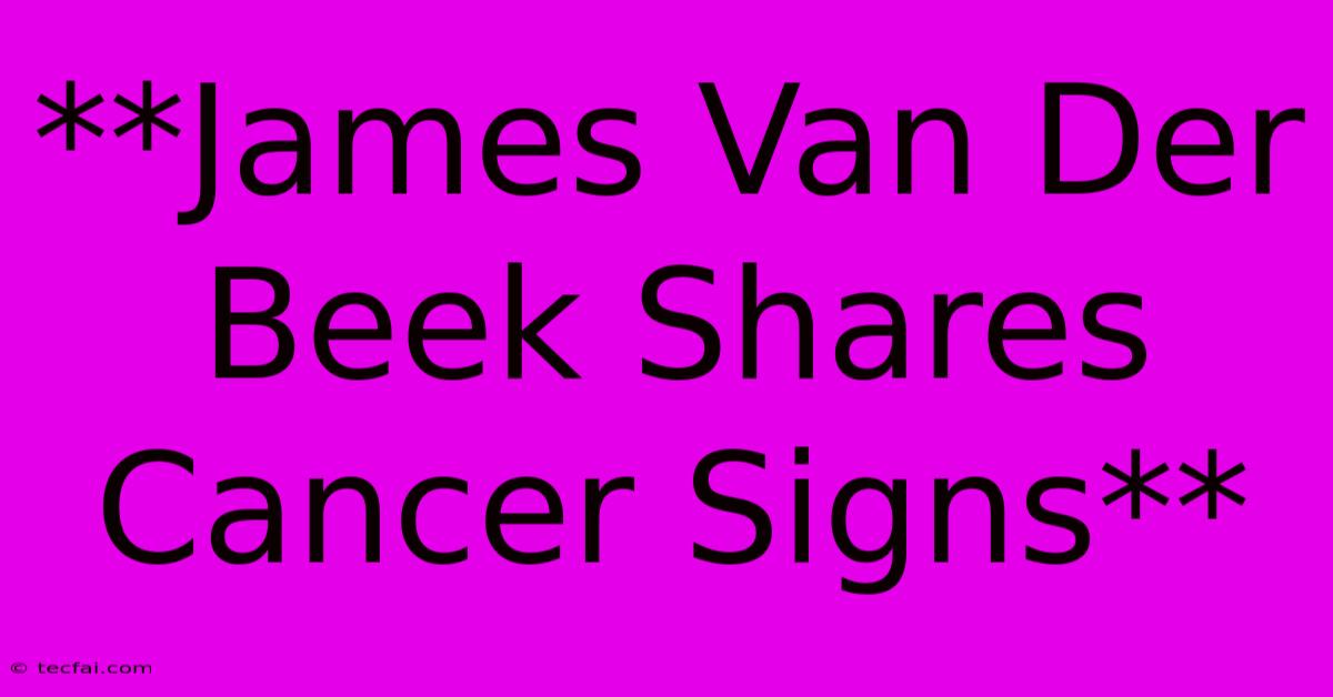 **James Van Der Beek Shares Cancer Signs**