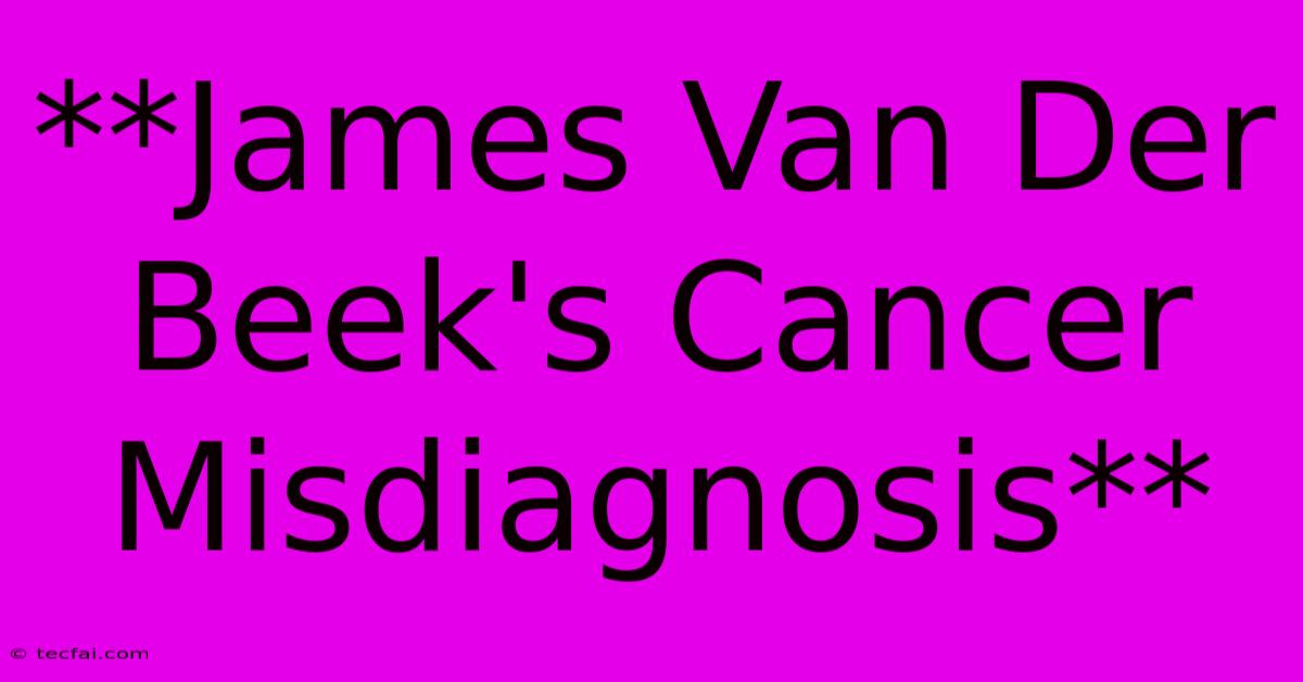 **James Van Der Beek's Cancer Misdiagnosis**