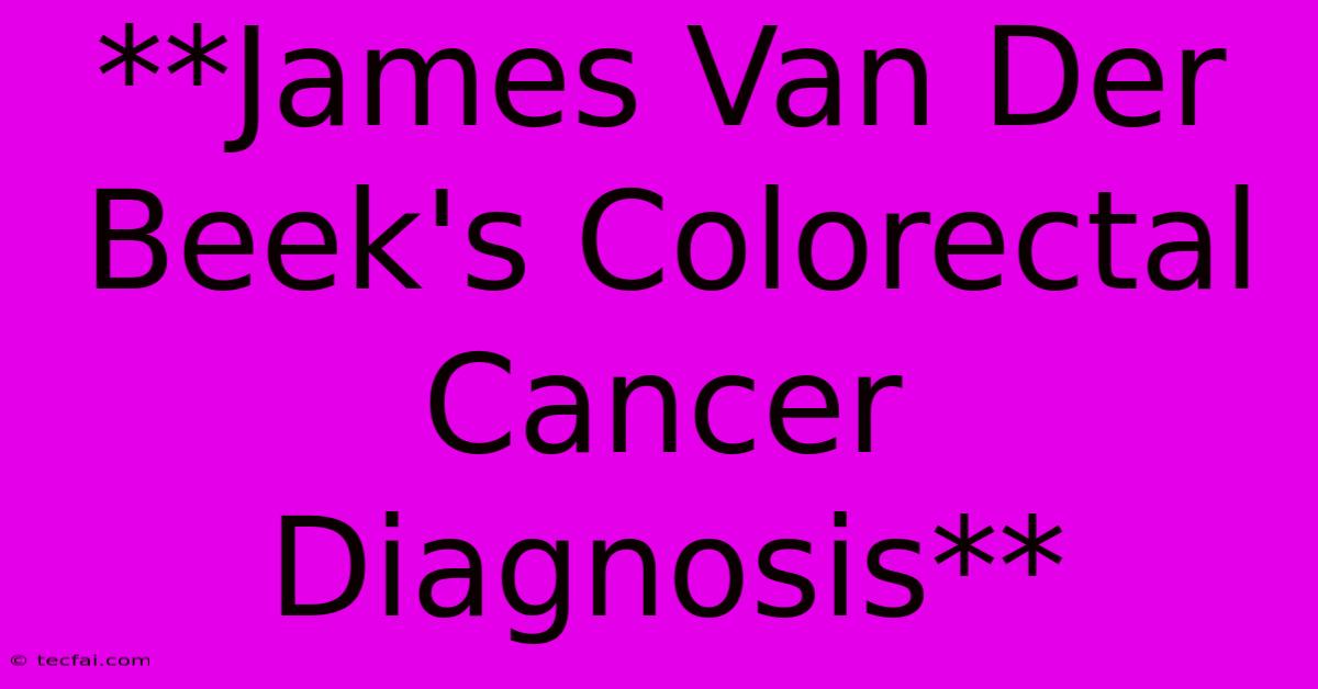 **James Van Der Beek's Colorectal Cancer Diagnosis**