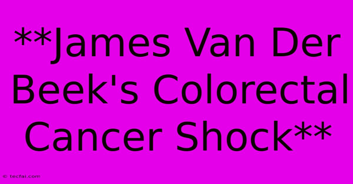 **James Van Der Beek's Colorectal Cancer Shock**