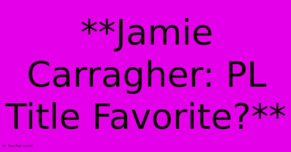 **Jamie Carragher: PL Title Favorite?**