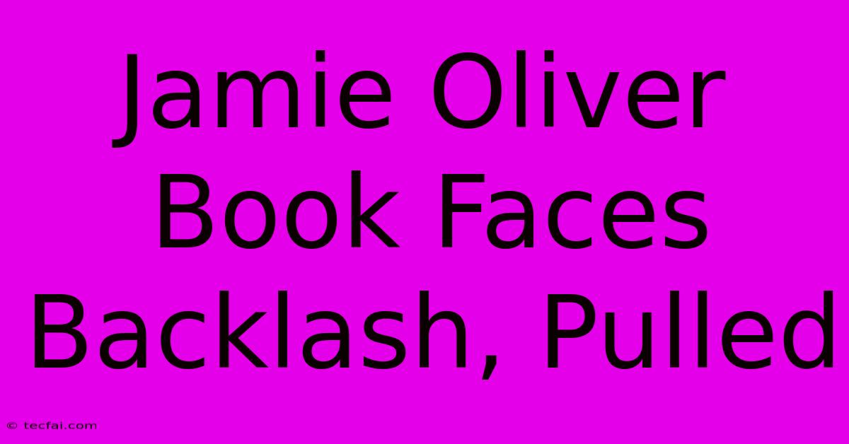 Jamie Oliver Book Faces Backlash, Pulled