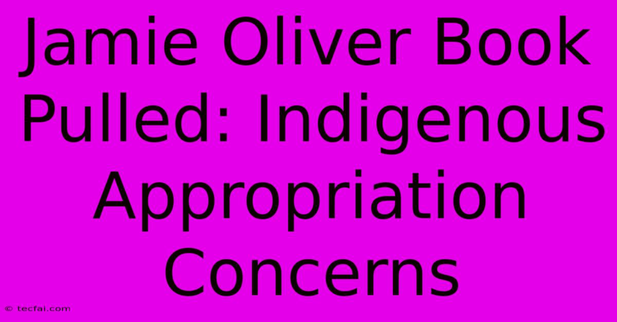 Jamie Oliver Book Pulled: Indigenous Appropriation Concerns