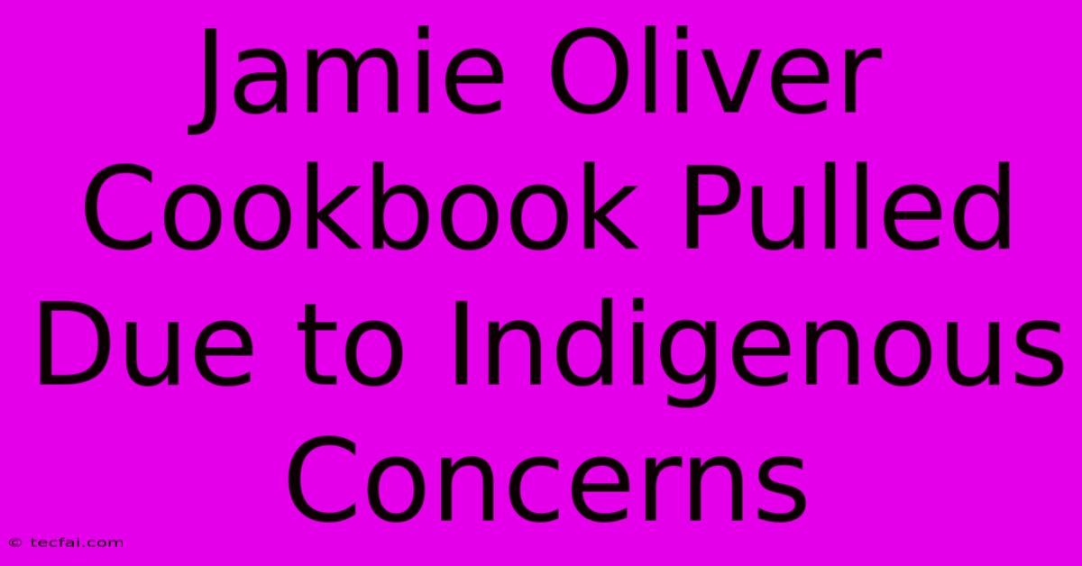 Jamie Oliver Cookbook Pulled Due To Indigenous Concerns