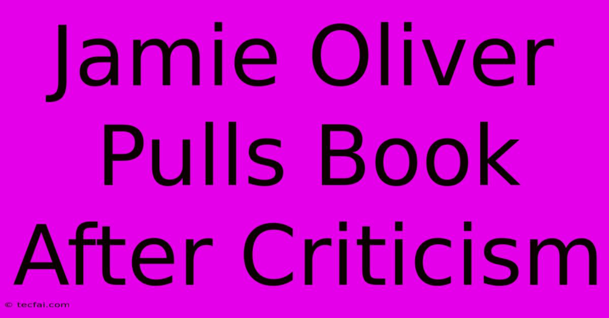 Jamie Oliver Pulls Book After Criticism