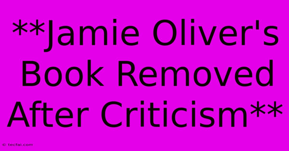 **Jamie Oliver's Book Removed After Criticism** 