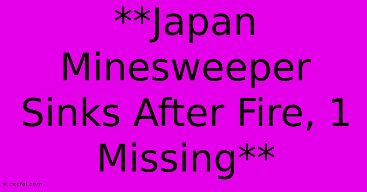 **Japan Minesweeper Sinks After Fire, 1 Missing**