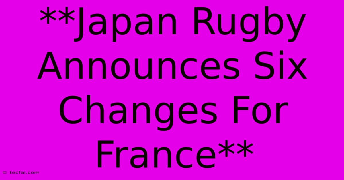 **Japan Rugby Announces Six Changes For France**