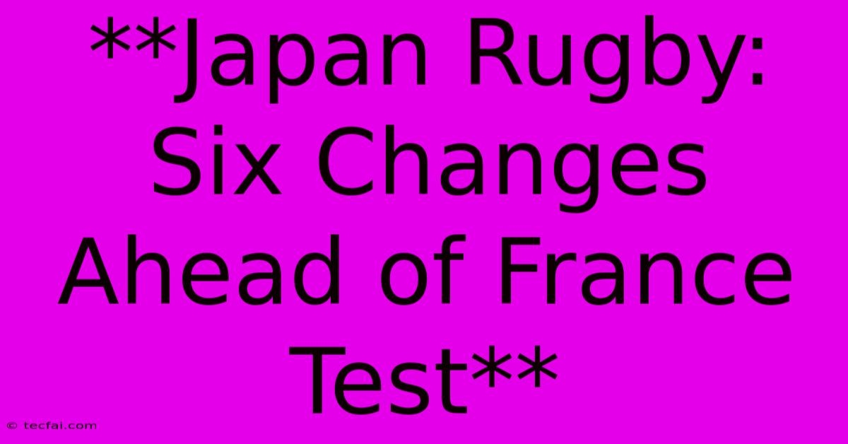 **Japan Rugby: Six Changes Ahead Of France Test**