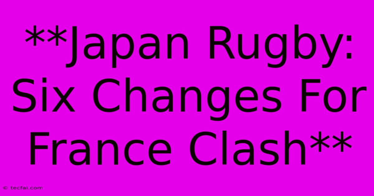 **Japan Rugby: Six Changes For France Clash**