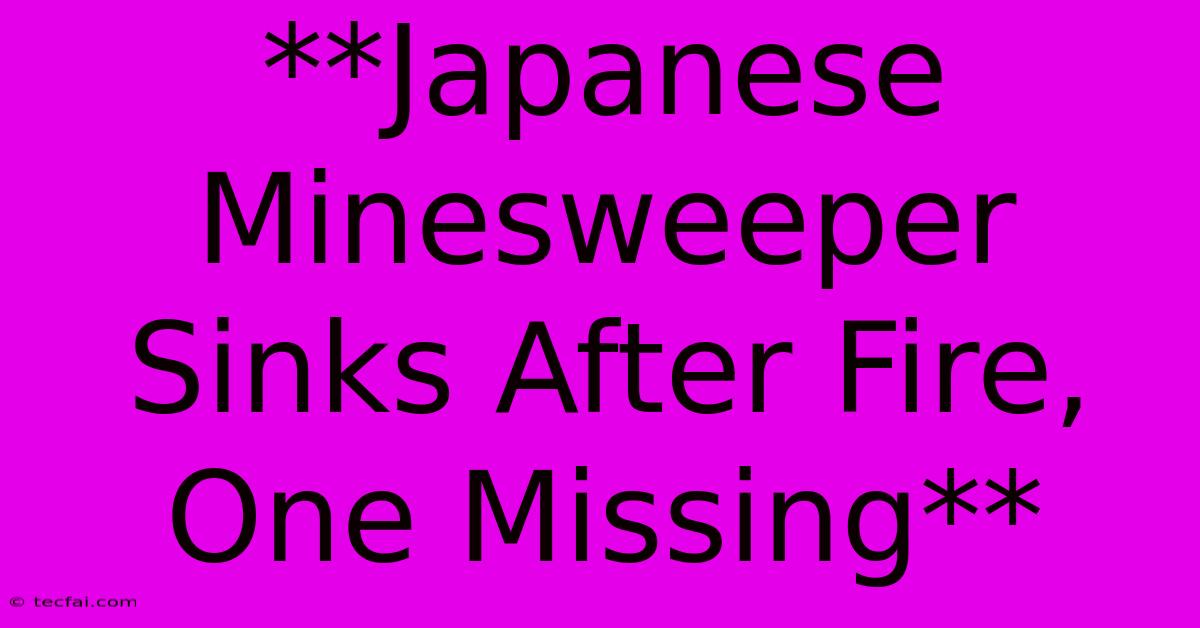 **Japanese Minesweeper Sinks After Fire, One Missing**